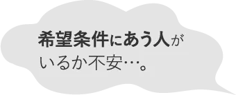 希望条件にあう人がいるか不安…。
