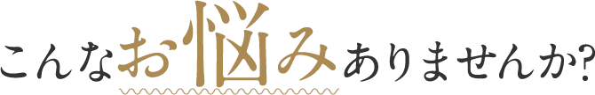 こんなお悩みありませんか?
