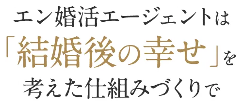 エン婚活エージェントは「結婚後の幸せ」を考えた仕組みづくりで