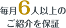 毎月6人以上のご紹介を保証